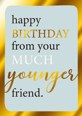 Birthday Greeting Card - Happy Birthday From Your Much Younger Friend